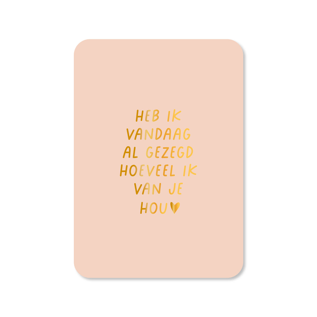 Kaart Heb ik vandaag al gezegd hoeveel ik van je hou (met goudfolie)