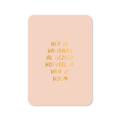 Kaart Heb ik vandaag al gezegd hoeveel ik van je hou (met goudfolie)